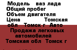  › Модель ­ ваз(лада) › Общий пробег ­ 97 000 › Объем двигателя ­ 2 › Цена ­ 90 000 - Томская обл., Томск г. Авто » Продажа легковых автомобилей   . Томская обл.,Томск г.